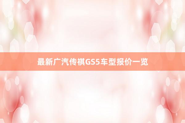 最新广汽传祺GS5车型报价一览